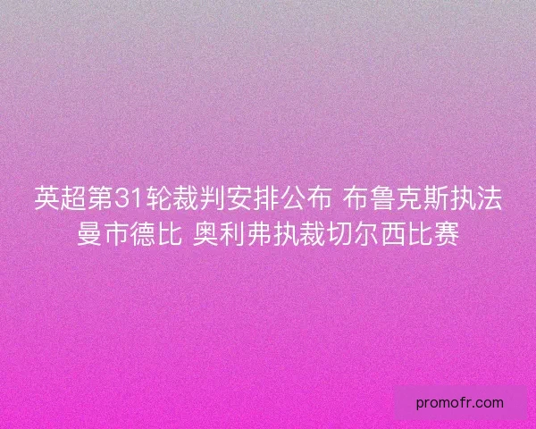 英超第31轮裁判安排公布 布鲁克斯执法曼市德比 奥利弗执裁切尔西比赛