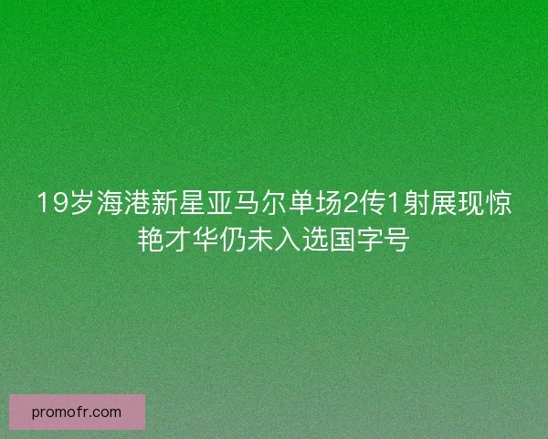 19岁海港新星亚马尔单场2传1射展现惊艳才华仍未入选国字号