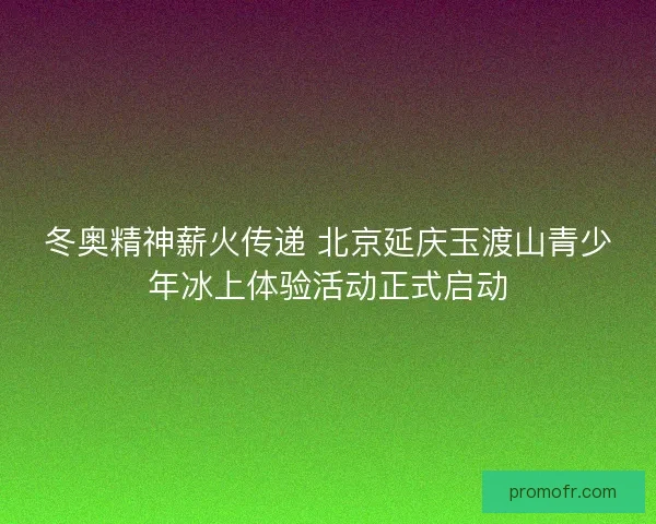 冬奥精神薪火传递 北京延庆玉渡山青少年冰上体验活动正式启动