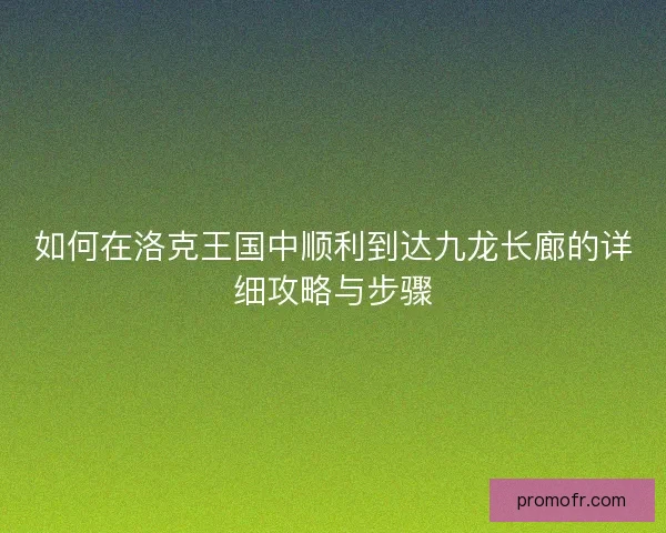 如何在洛克王国中顺利到达九龙长廊的详细攻略与步骤